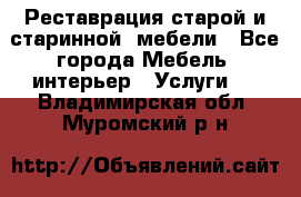 Реставрация старой и старинной  мебели - Все города Мебель, интерьер » Услуги   . Владимирская обл.,Муромский р-н